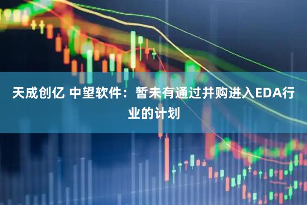 天成创亿 中望软件：暂未有通过并购进入EDA行业的计划
