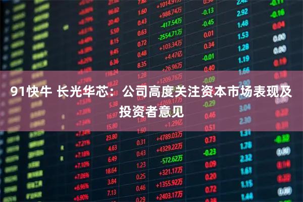 91快牛 长光华芯：公司高度关注资本市场表现及投资者意见