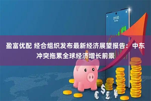 盈富优配 经合组织发布最新经济展望报告：中东冲突拖累全球经济增长前景