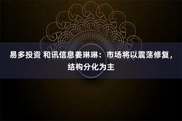 易多投资 和讯信息姜琳琳：市场将以震荡修复，结构分化为主
